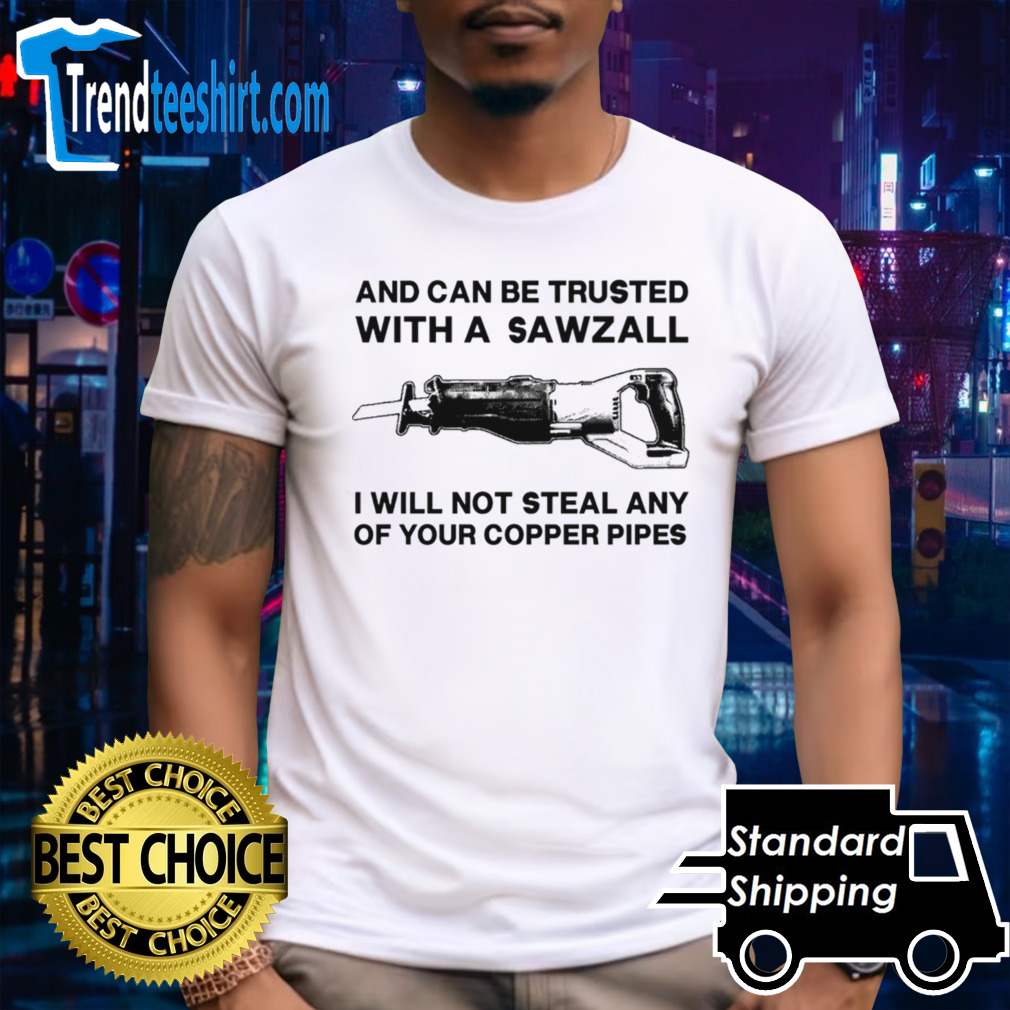 And can be trusted with a sawzall shirt