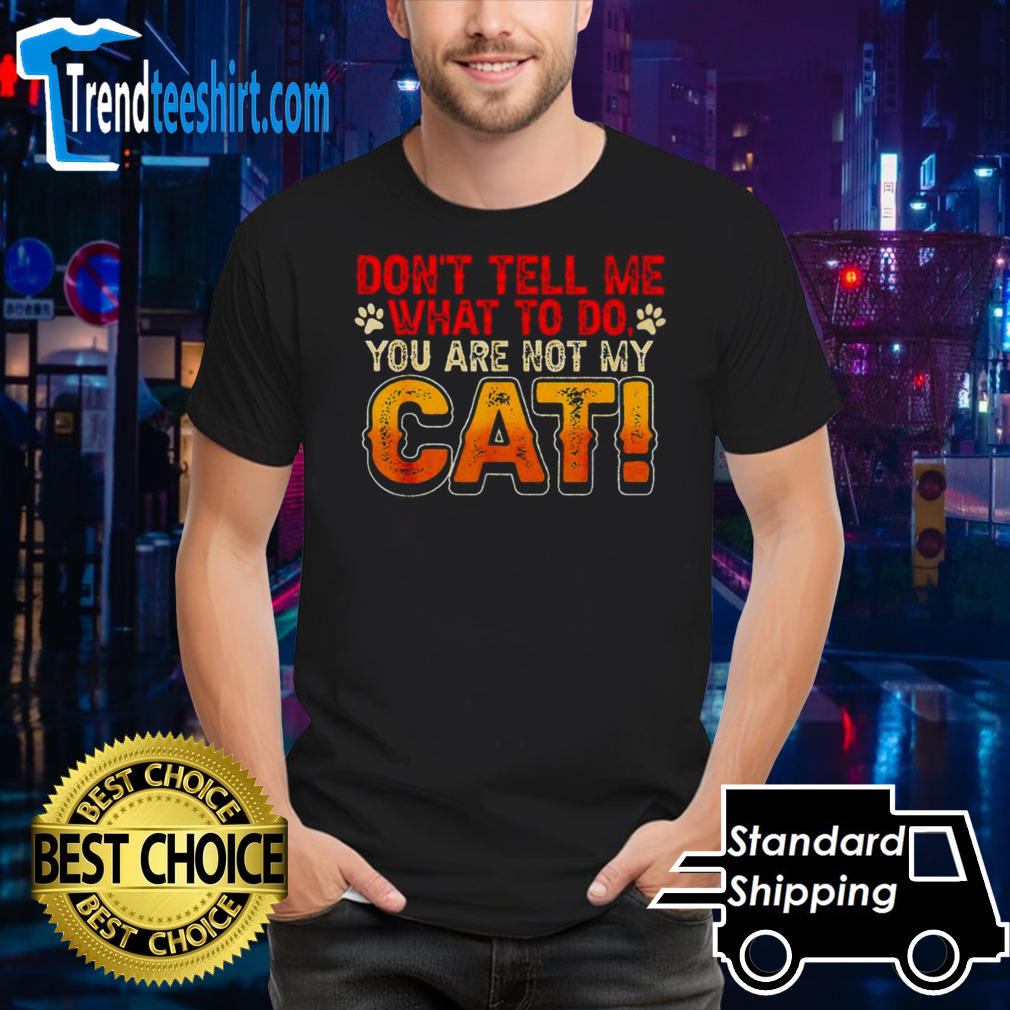 Don’t tell me what to do you are not my cat shirt