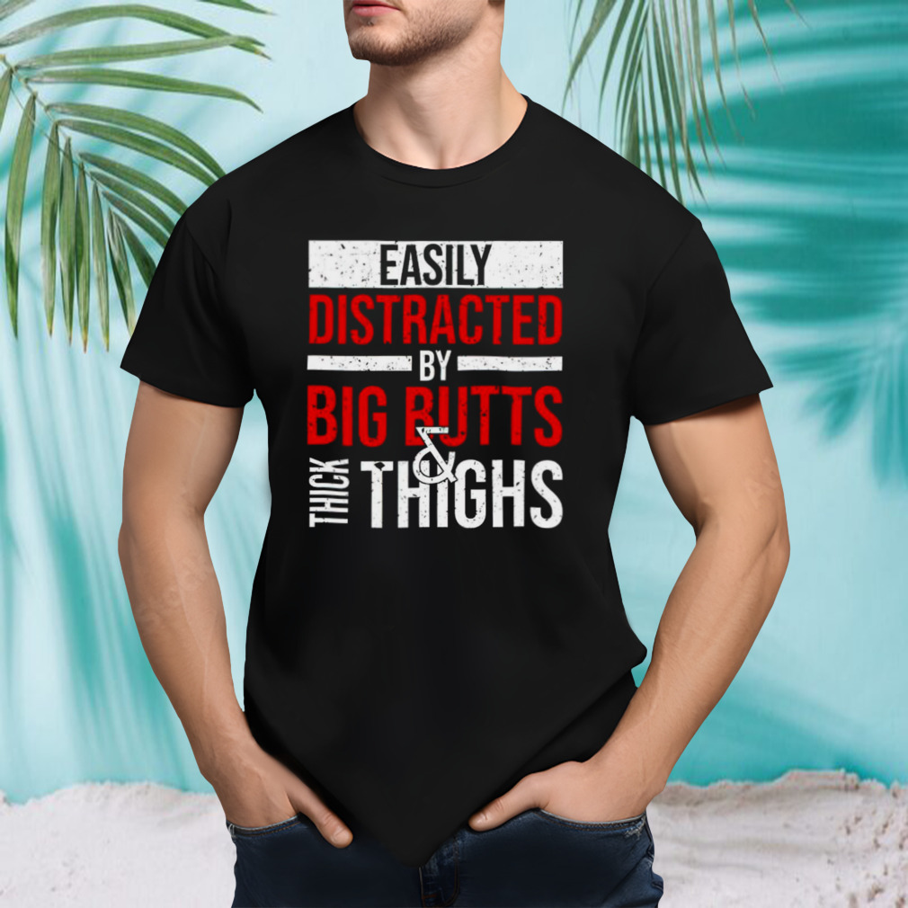 Easily distracted by big butts thick thighs shirt