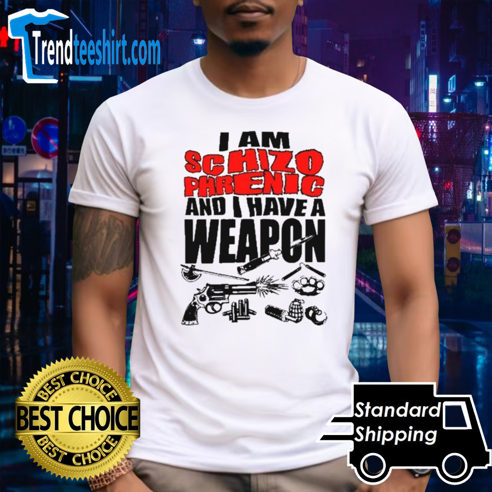I am schizophrenic and have a weapon shirt