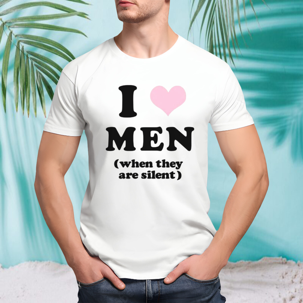 I love men when they are silent shirt