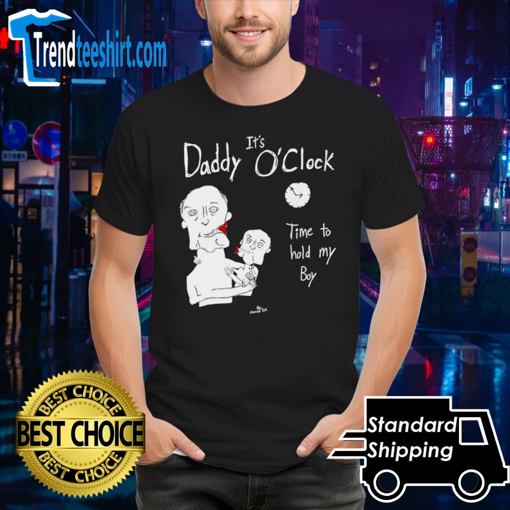 It’s daddy o’clock time to hold my boy t-shirt