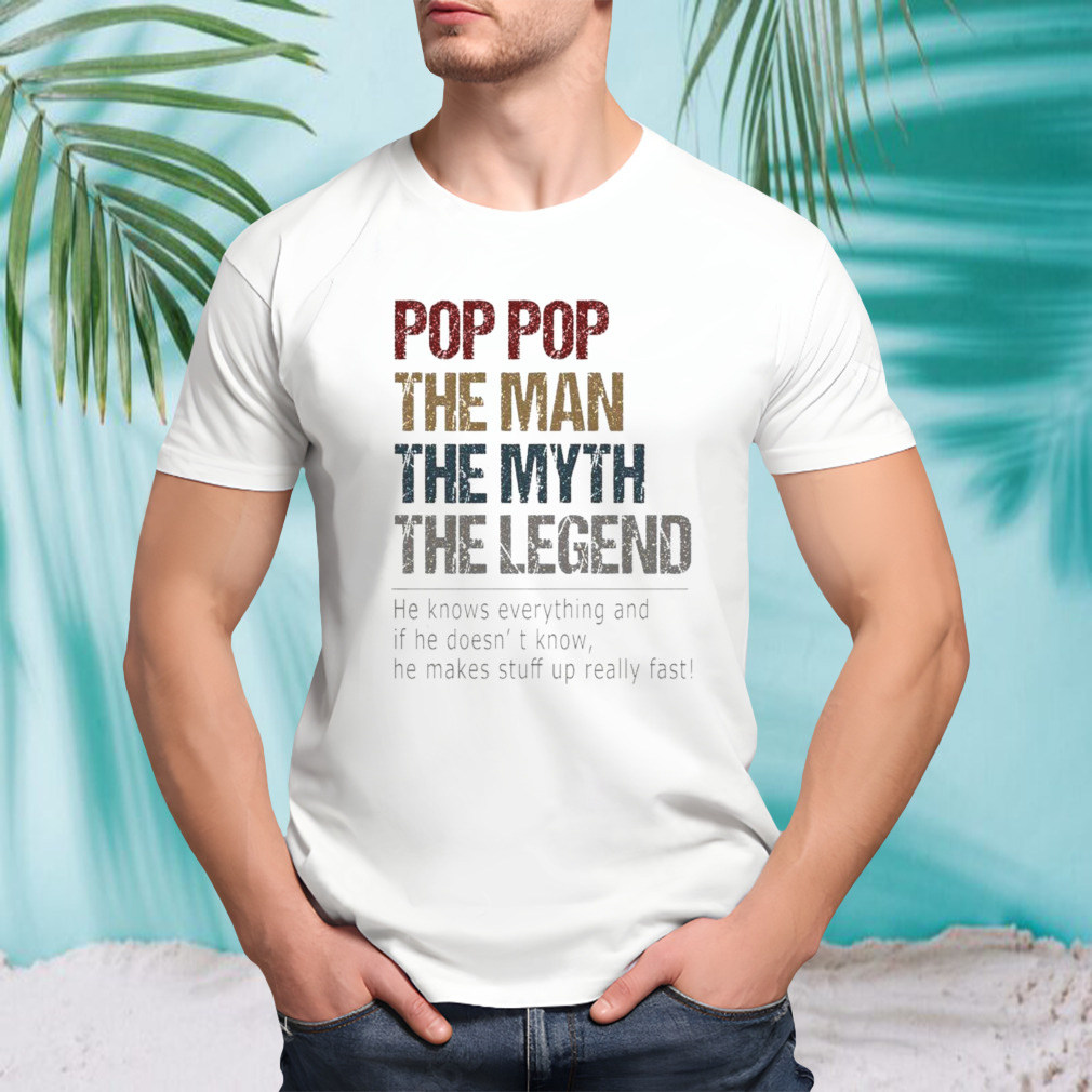 Pop Pop The Man The Myth The Legend He Knows Everything And If He Doesn’t Know T-shirt