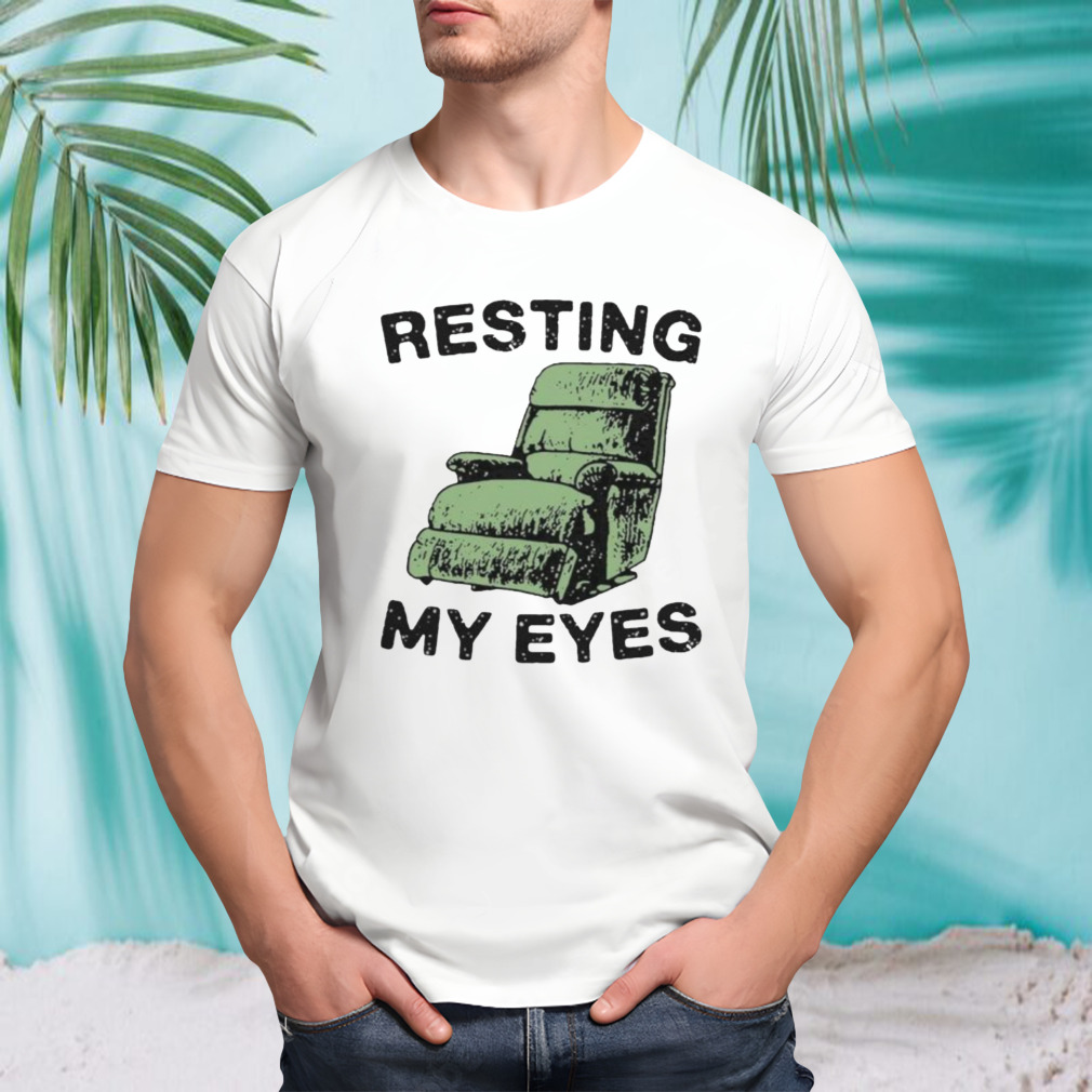 Resting My Eyes In Comfort Chair Sofa Relaxation Shirt