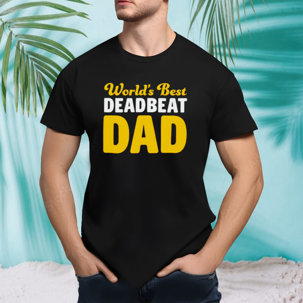 Worlds best deadbeat dad shirt