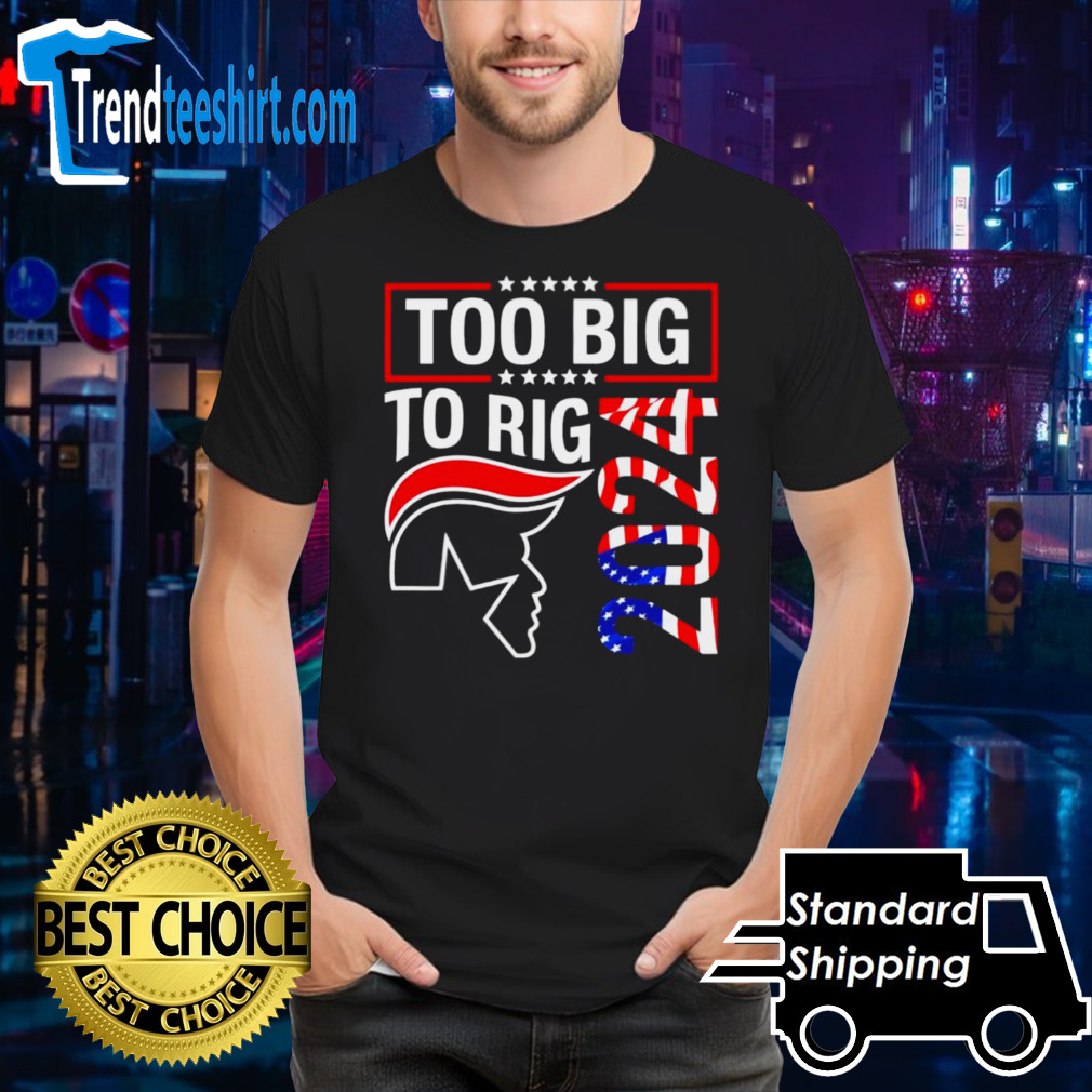 Collection Too Big To Rig Trump 2024 Shirt
