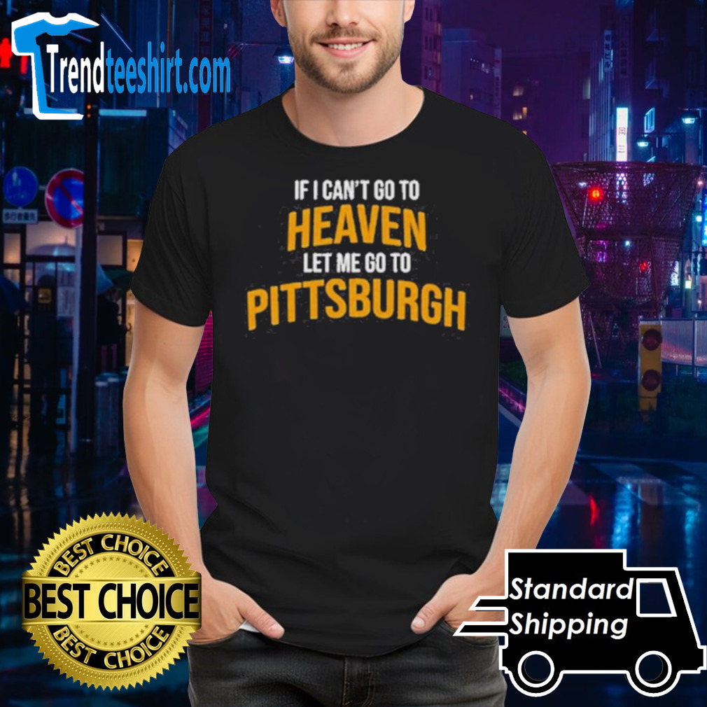 Official If I Can’t Go To Heaven Let Me Go To Pittsburgh Shirt