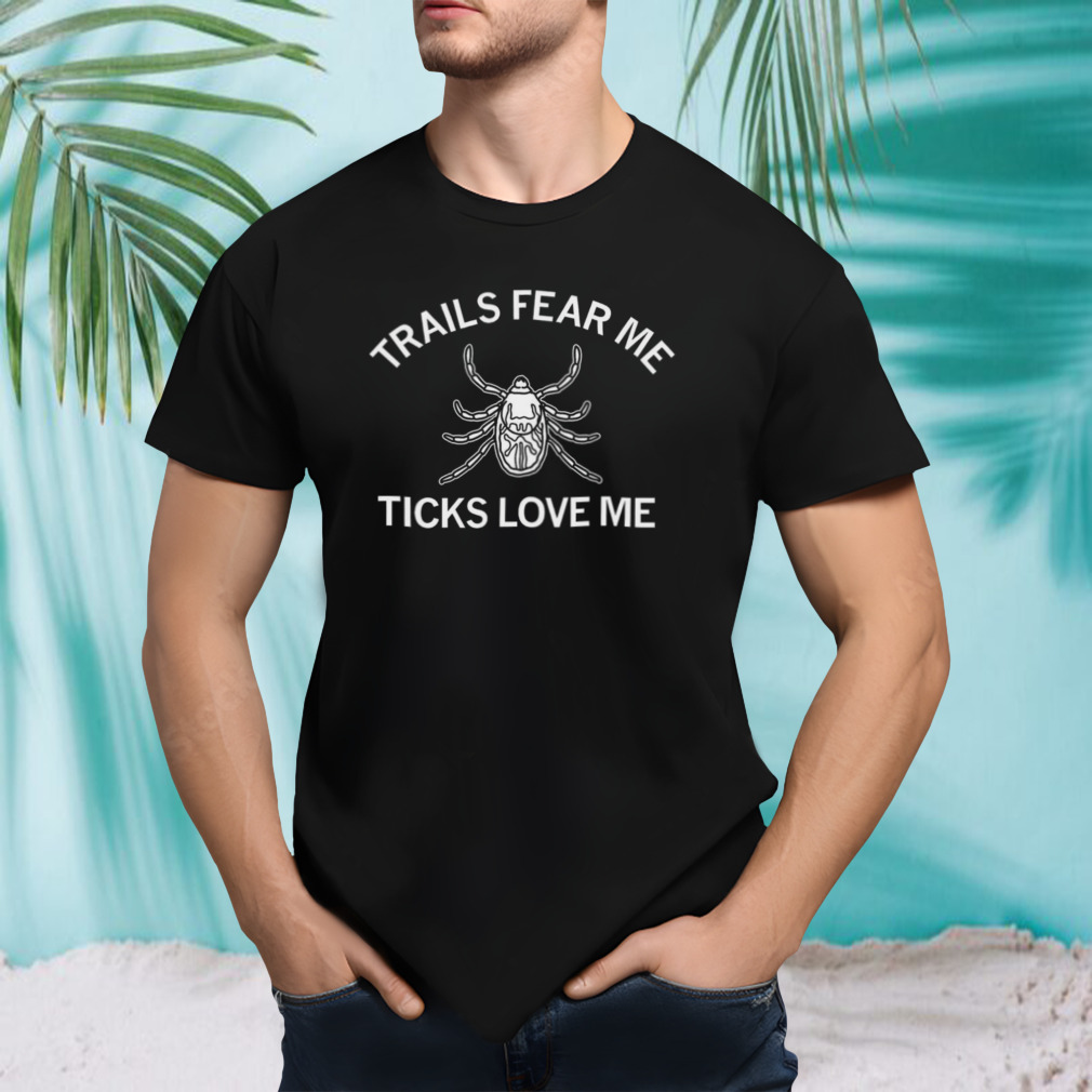 Trails fear me ticks love me shirt
