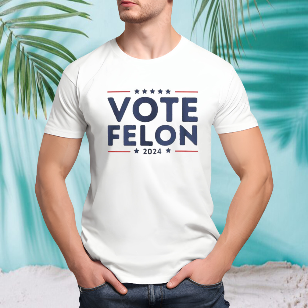 Vote Felon 2024 Trump 34 Coulds shirt