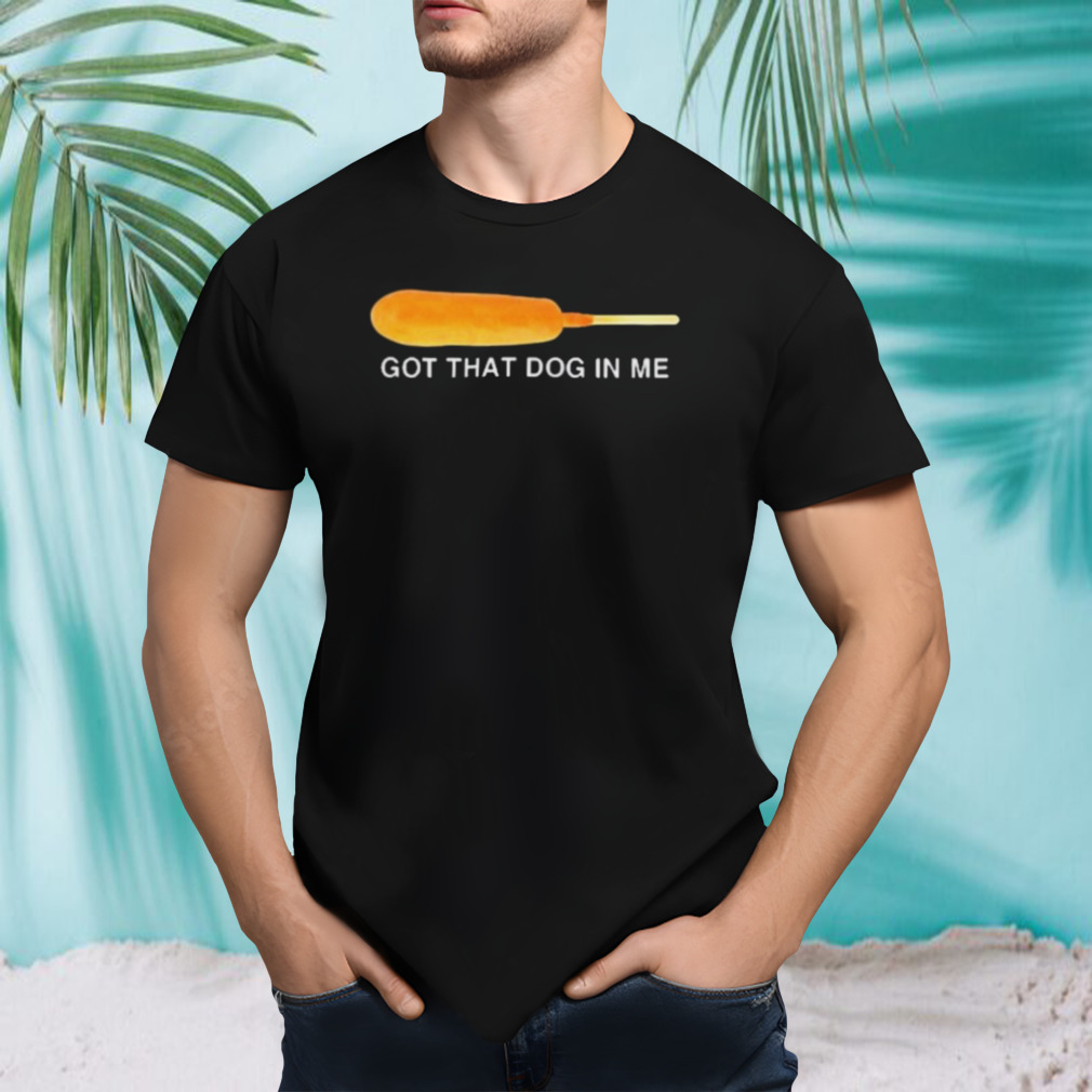 Got That Dog In Me Shirt
