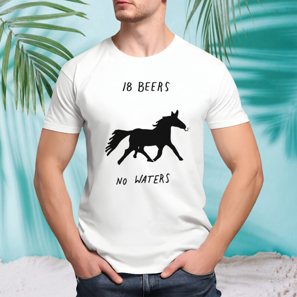 Horse 18 beers no waters shirt