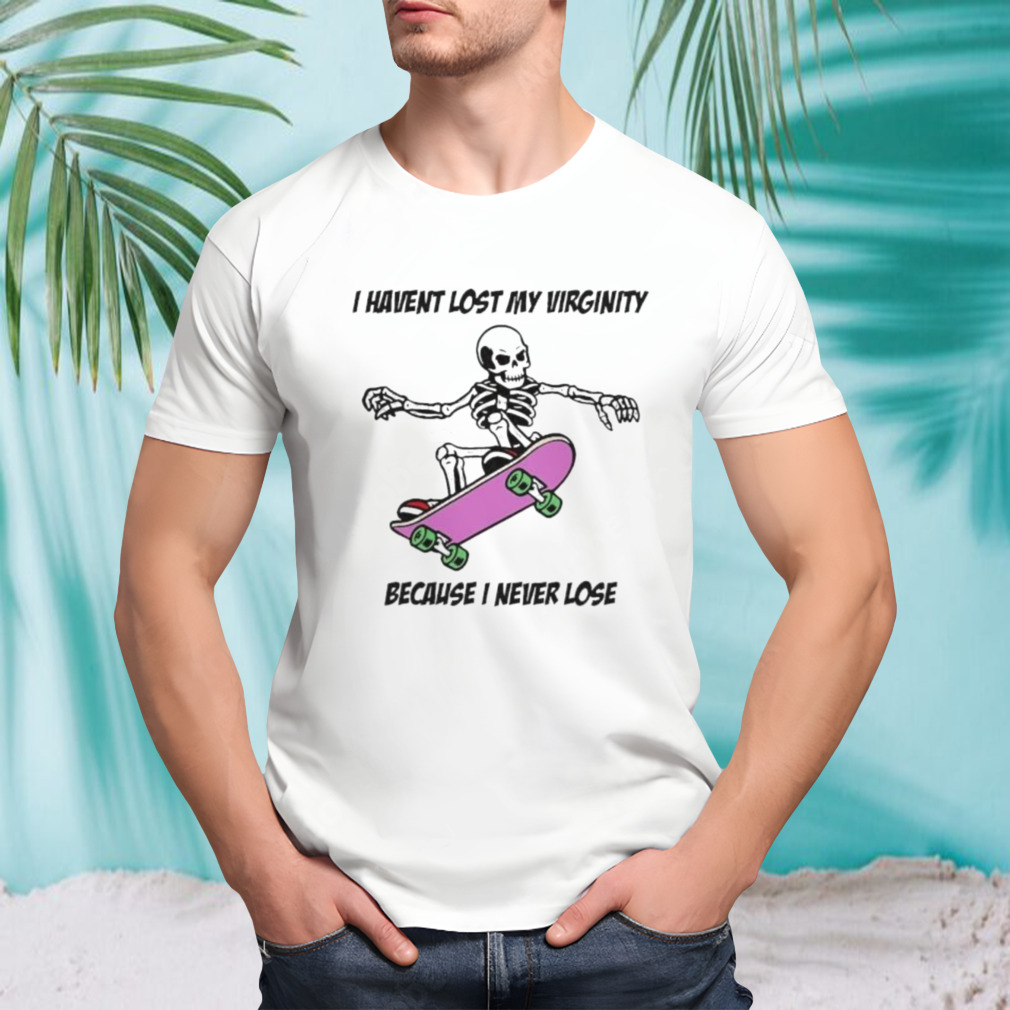 I Havent Lost My Virginity Because I Never Lose Shirt