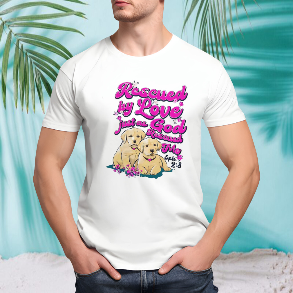 Rescued by love just as God rescued me shirt