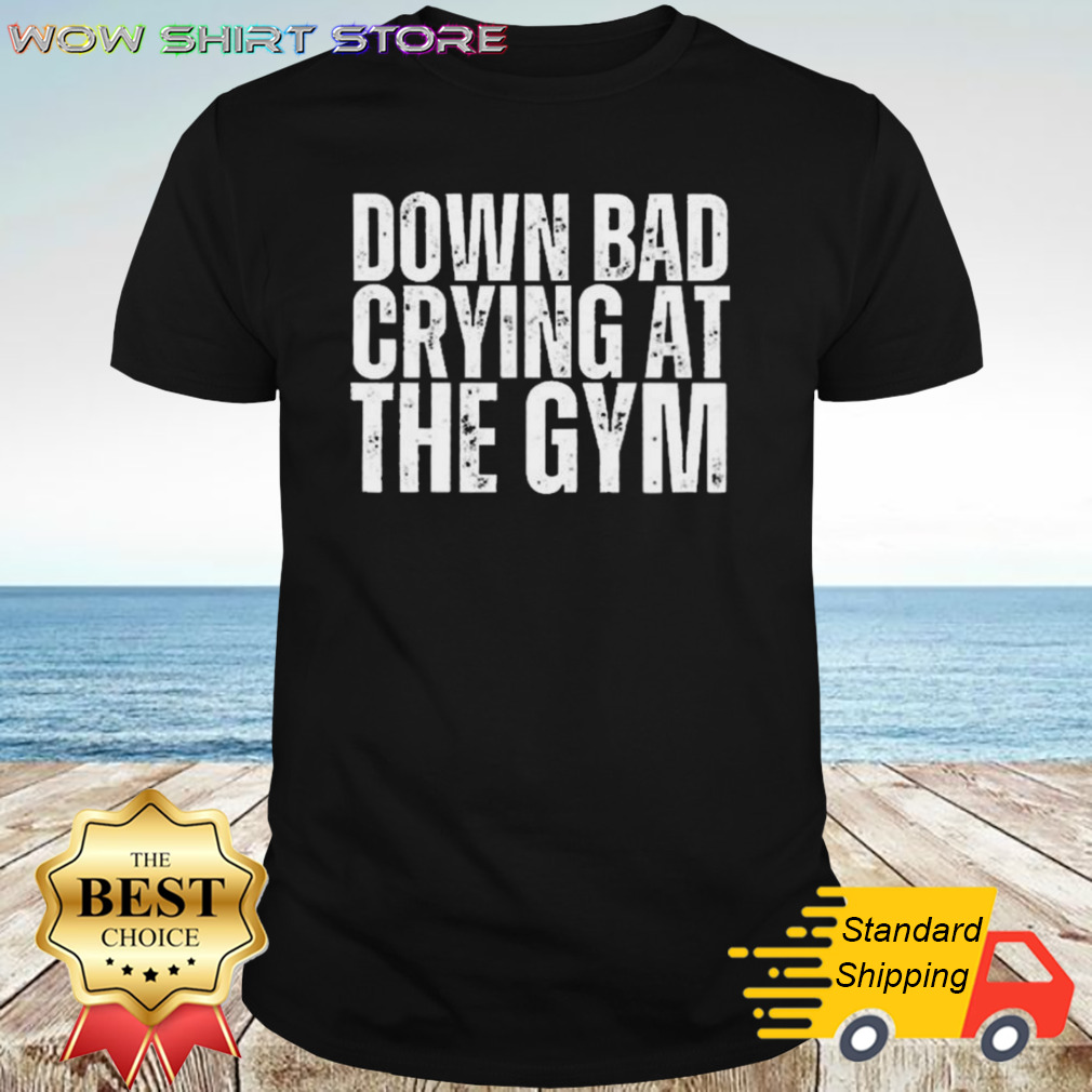 Down Bad Crying At The Gym shirt