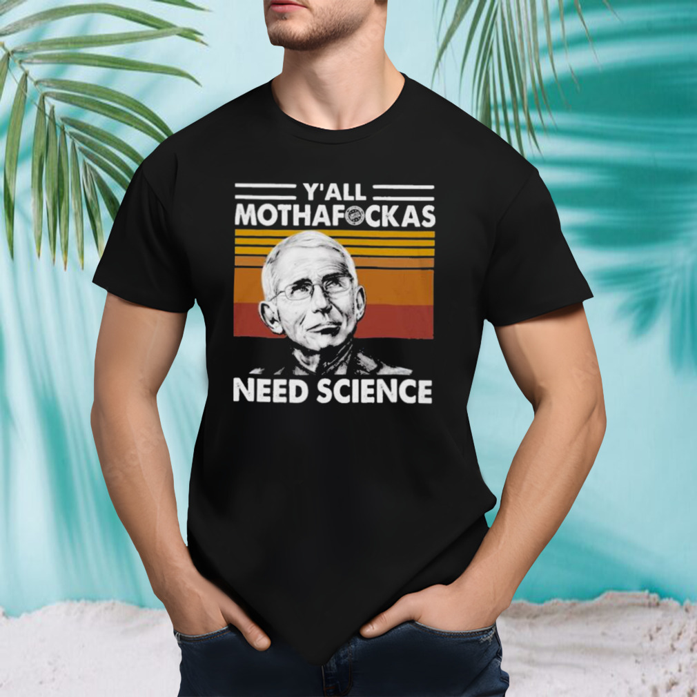 Dr Fauci Yall Mothafockas Need Science Vinatge Shirt