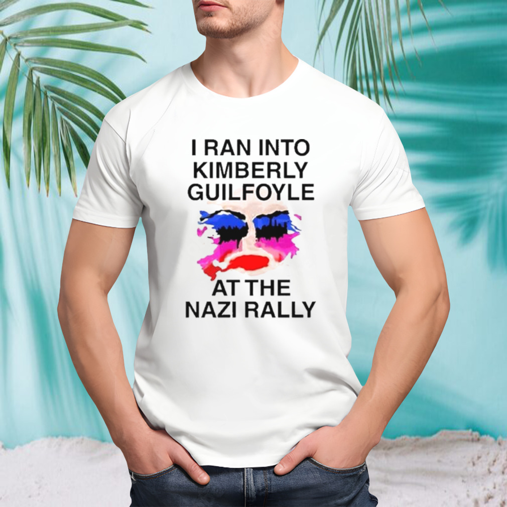 I Ran Into Kimberly Guilfoyle At The Nazi Rally Shirt