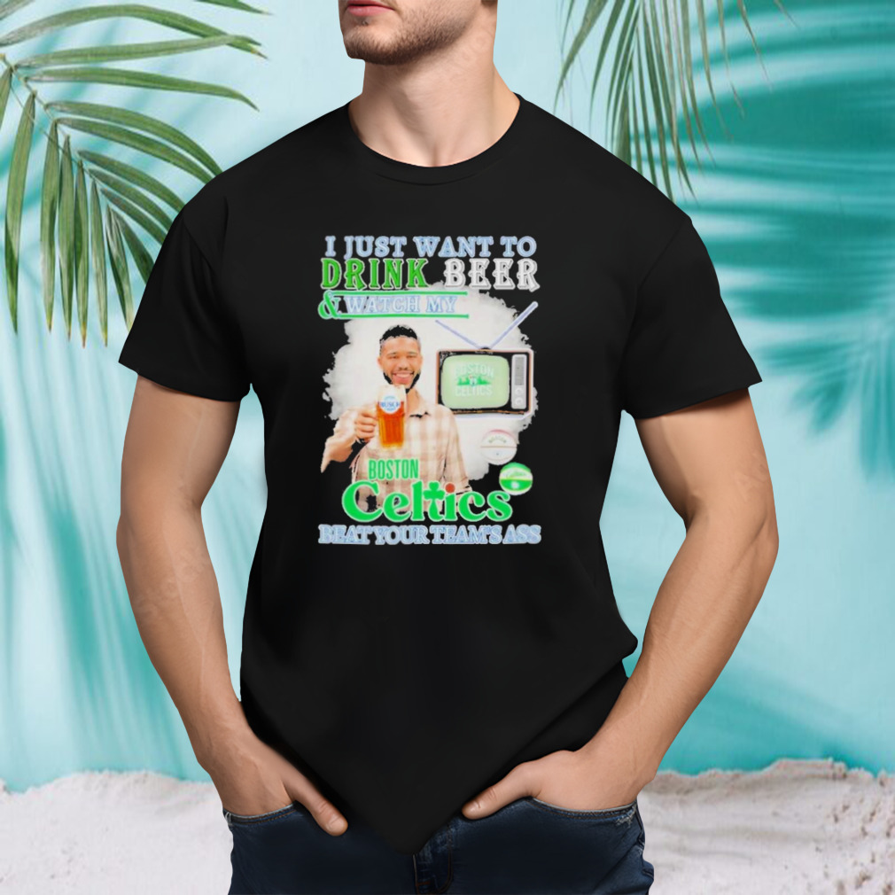NBA Champions Jayson Tatum I Just Want To Drink Beer And Watch My Boston Celtics Beat Your Team’s Ass shirt