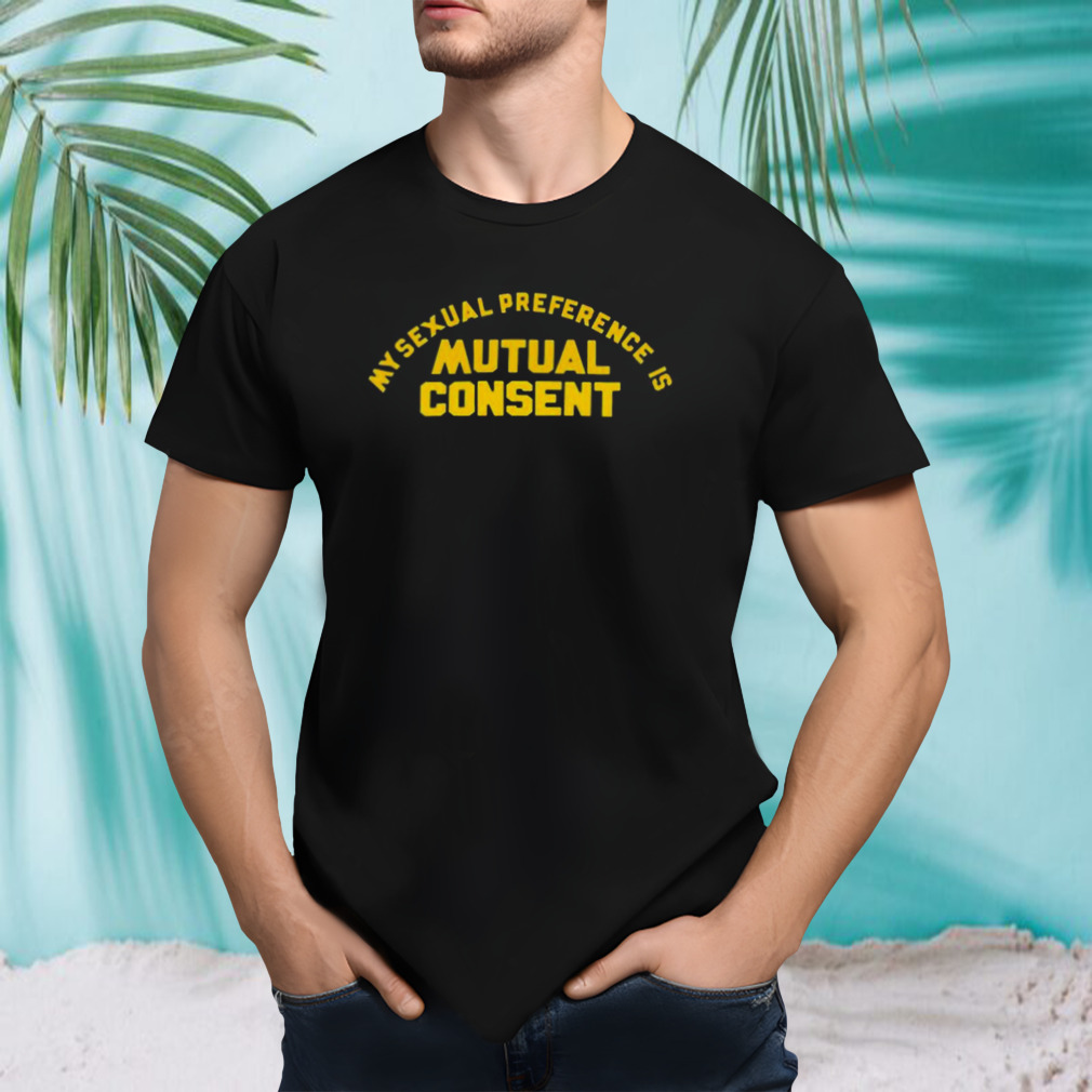 My Sexual Preference Is Mutual Consent Shirt