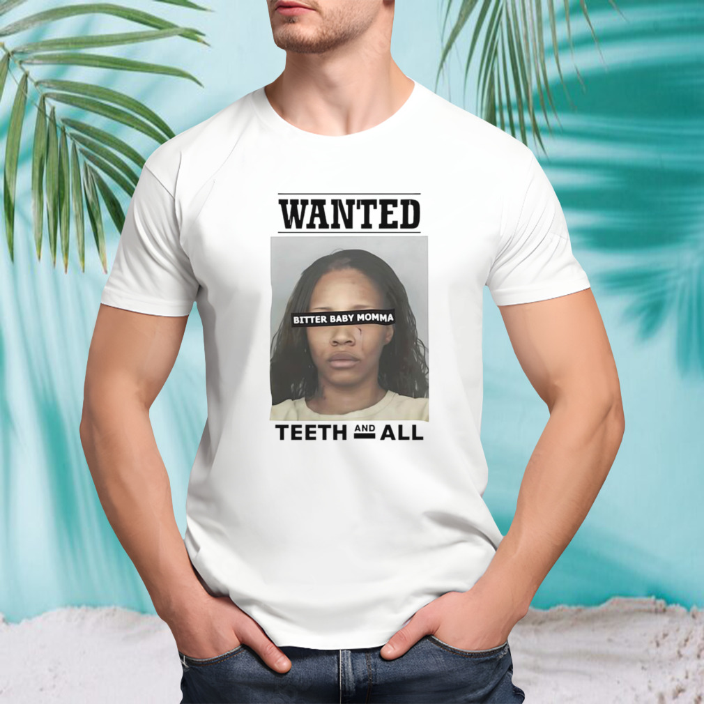 Wanted bitter baby momma teeth and all shirt