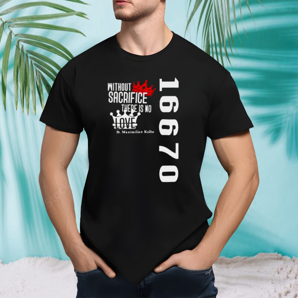 Without Sacrifice There Is No Love St Maximilian Kolbe 16670 T-shirt