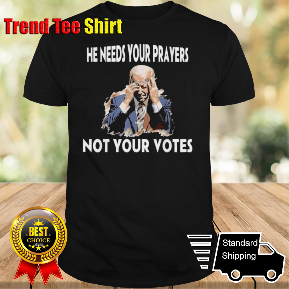 Biden He Needs Your Prayers Not Your Votes T-Shirt