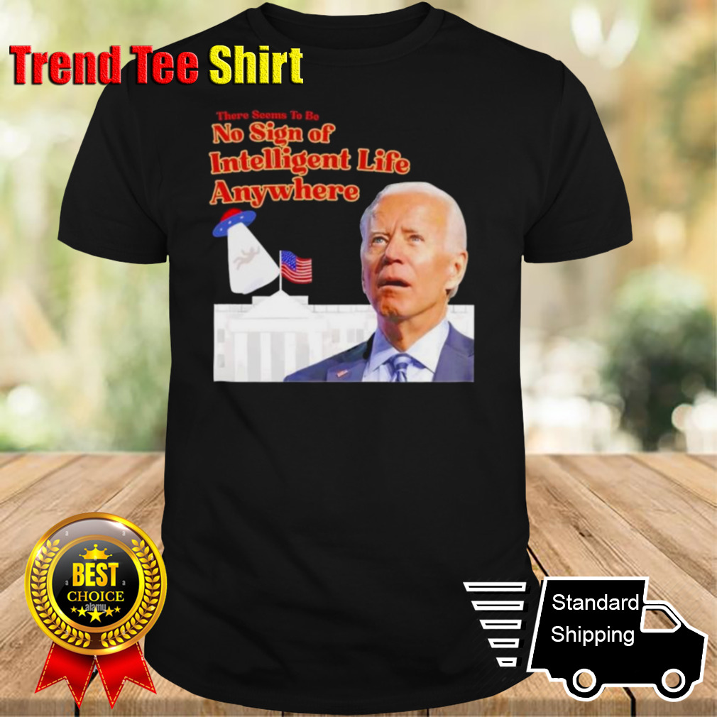 Biden There Seems To Be No Sign Of Intelligent Life Anywhere Biden T-Shirt