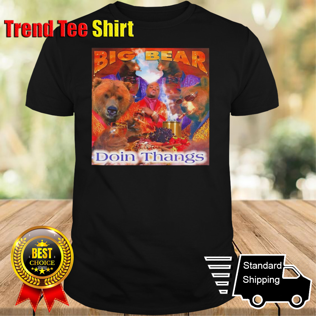 Big bear doin thangs shirt