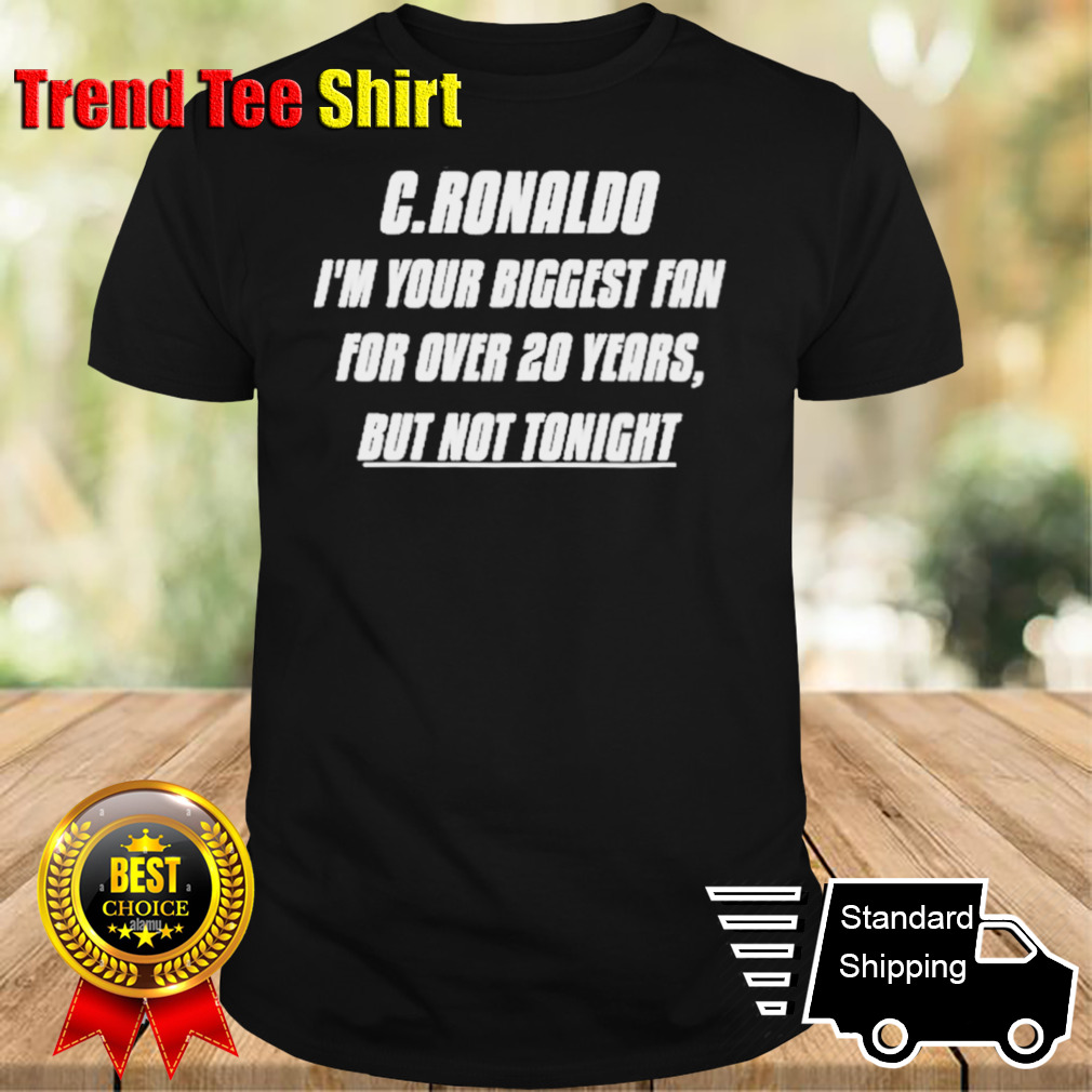 C.Ronaldo, I’m Your Biggest Fan For Over 20 Years, But Not Tonight Shirt