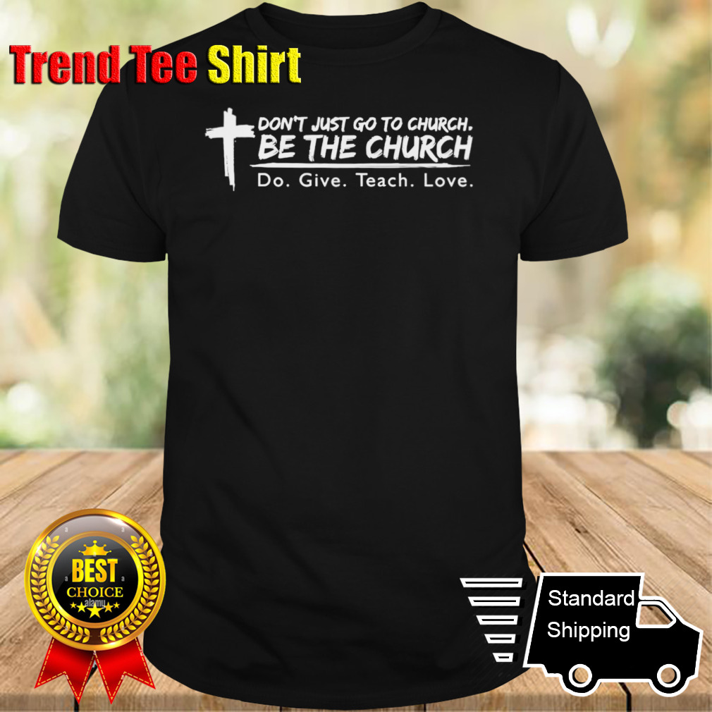 Don’t just go to church be the church do give teach love shirt