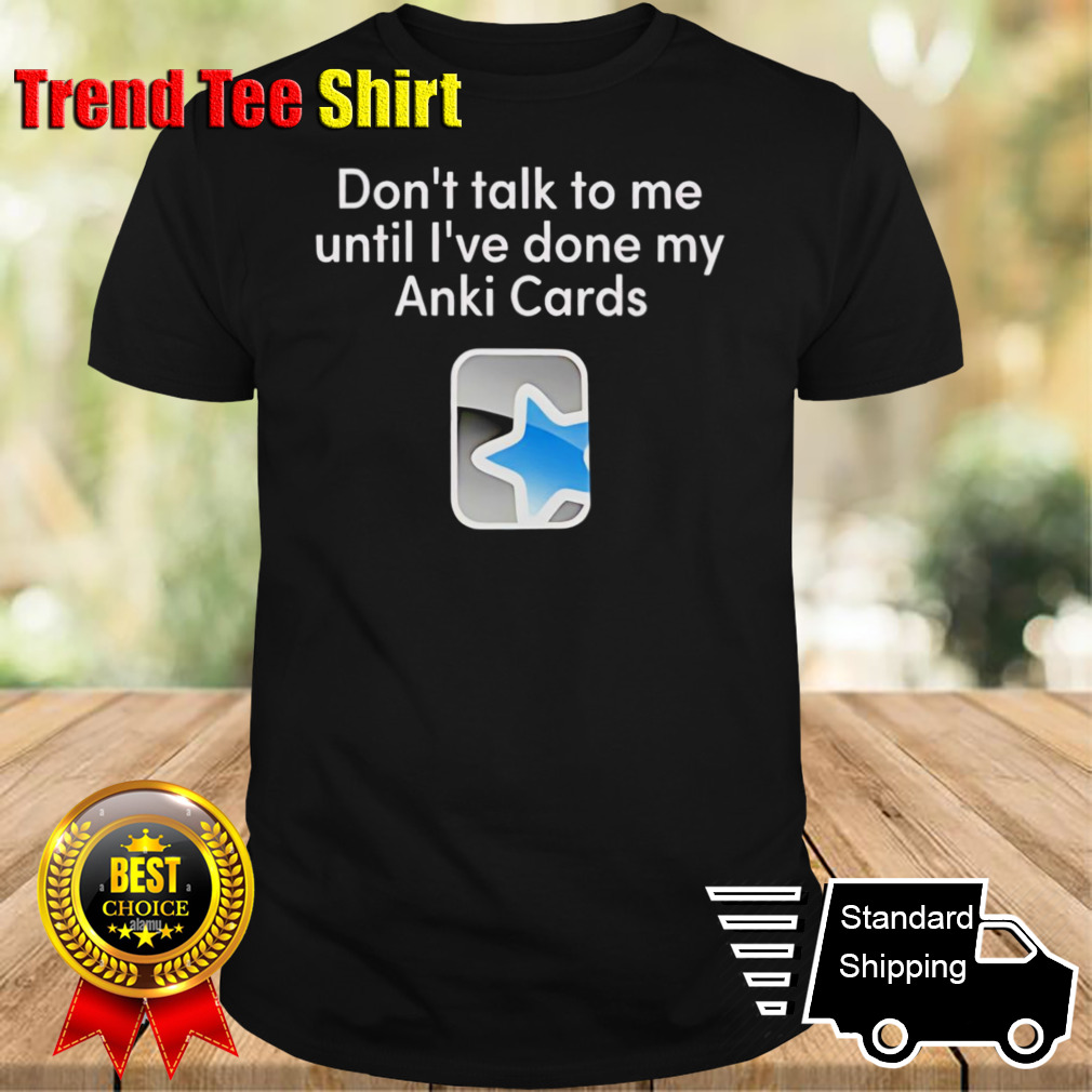 Don’t talk to me until i’ve done my Anki Cards shirt