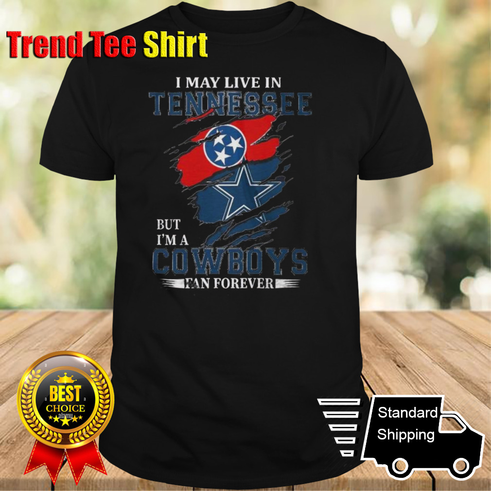 I May Live In Tennessee But I’m A Nfl Dallas Cowboys Fan Forever 2024 T-shirt