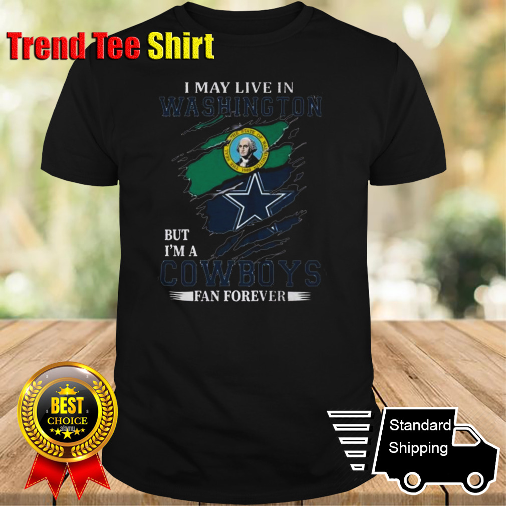 I May Live In Washington But I’m A Nfl Dallas Cowboys Fan Forever 2024 T-shirt