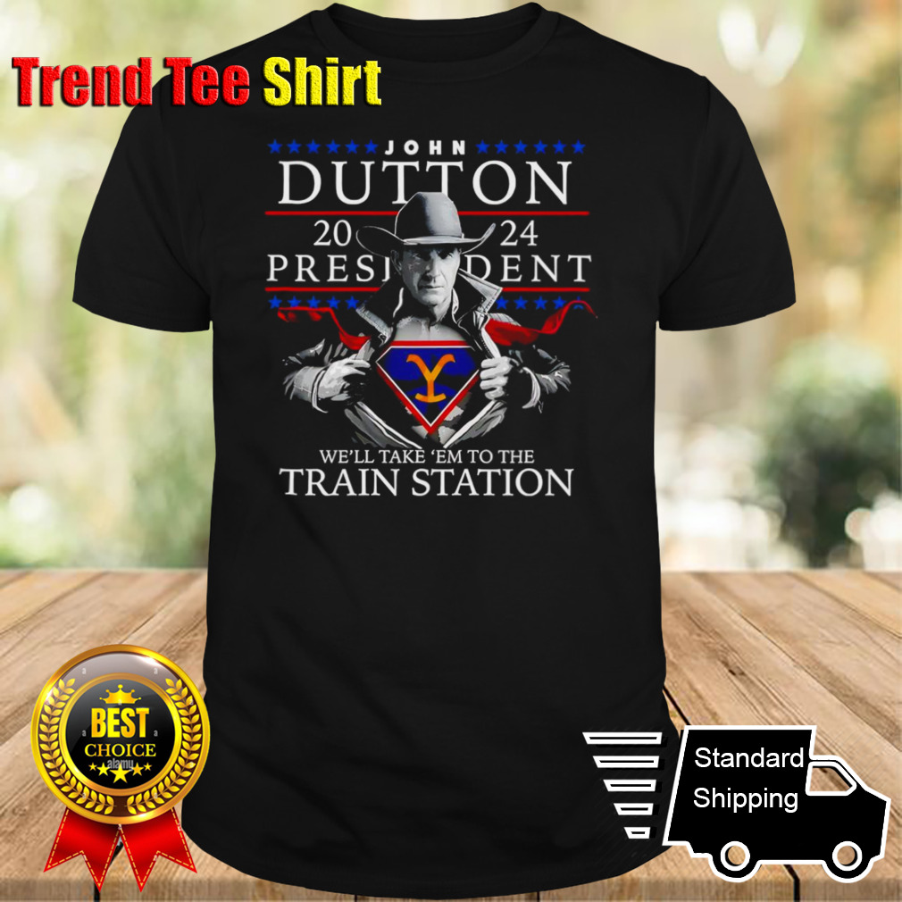 John Dutton president we’ll take ’em to the train station shirt