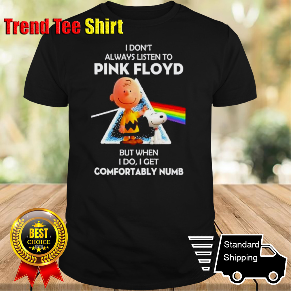 Pink Floyd Not Always Listening To Pink Floyd But When I Do I Get Comfortably Numb T-Shirt