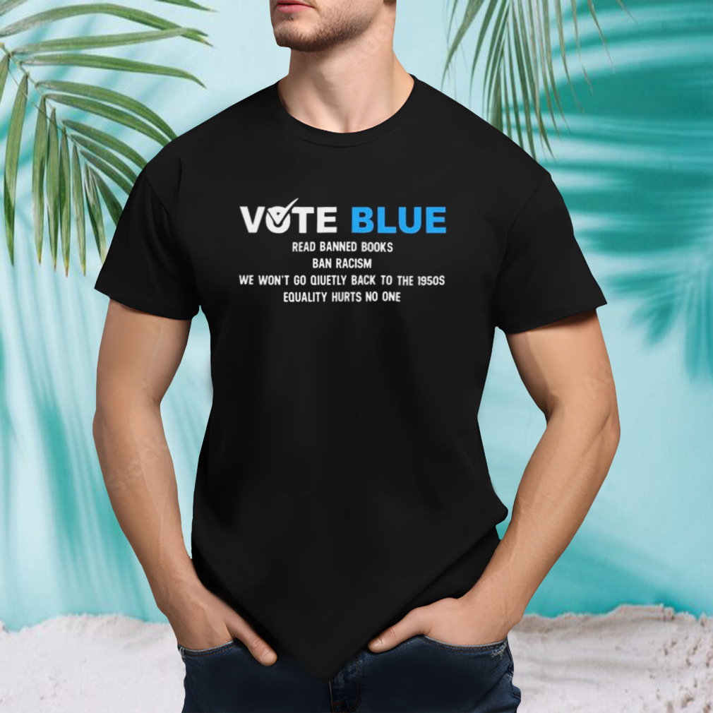 Vote Blue Read Banned Books Ban Racism We Won’t Go Quietly Back To The 1950s Equality Hurts No One T-shirt