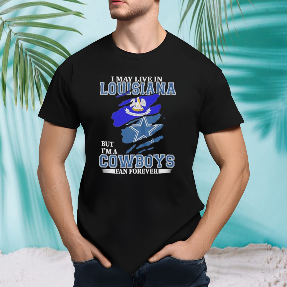Dallas Cowboys I May Live In Louisiana But I’m A Cowboys Fan Forever T-shirt