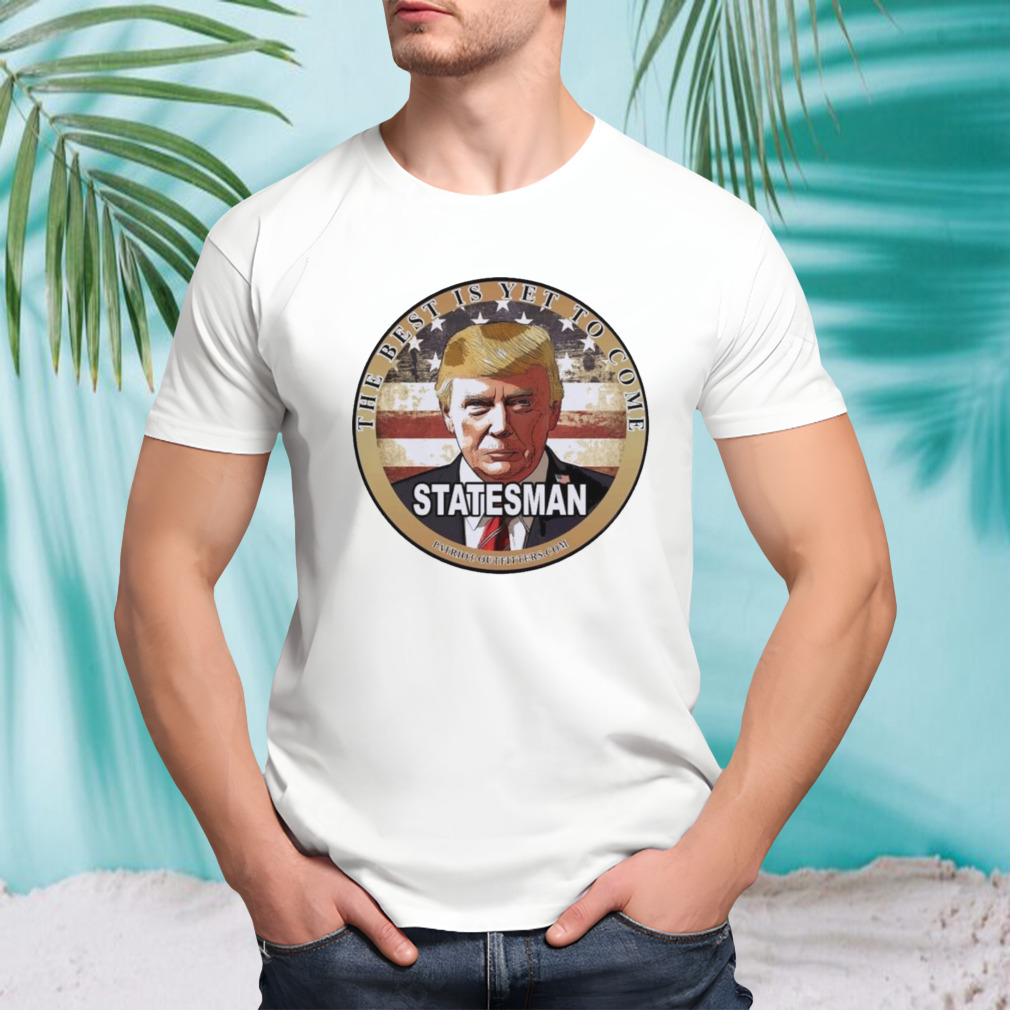 Trump Speaks The Best Is Yet To Come Statesman T shirt