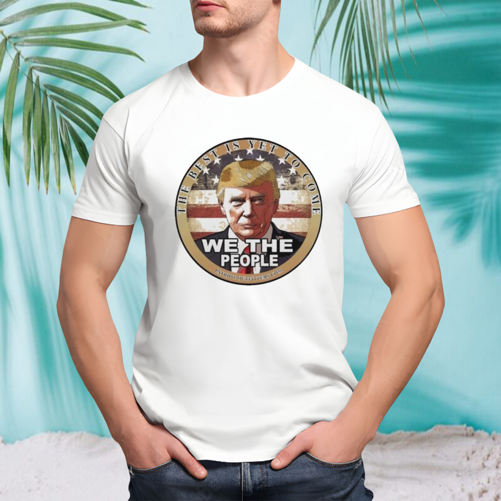 Trump Speaks The Best Is Yet To Come We The People T-shirt