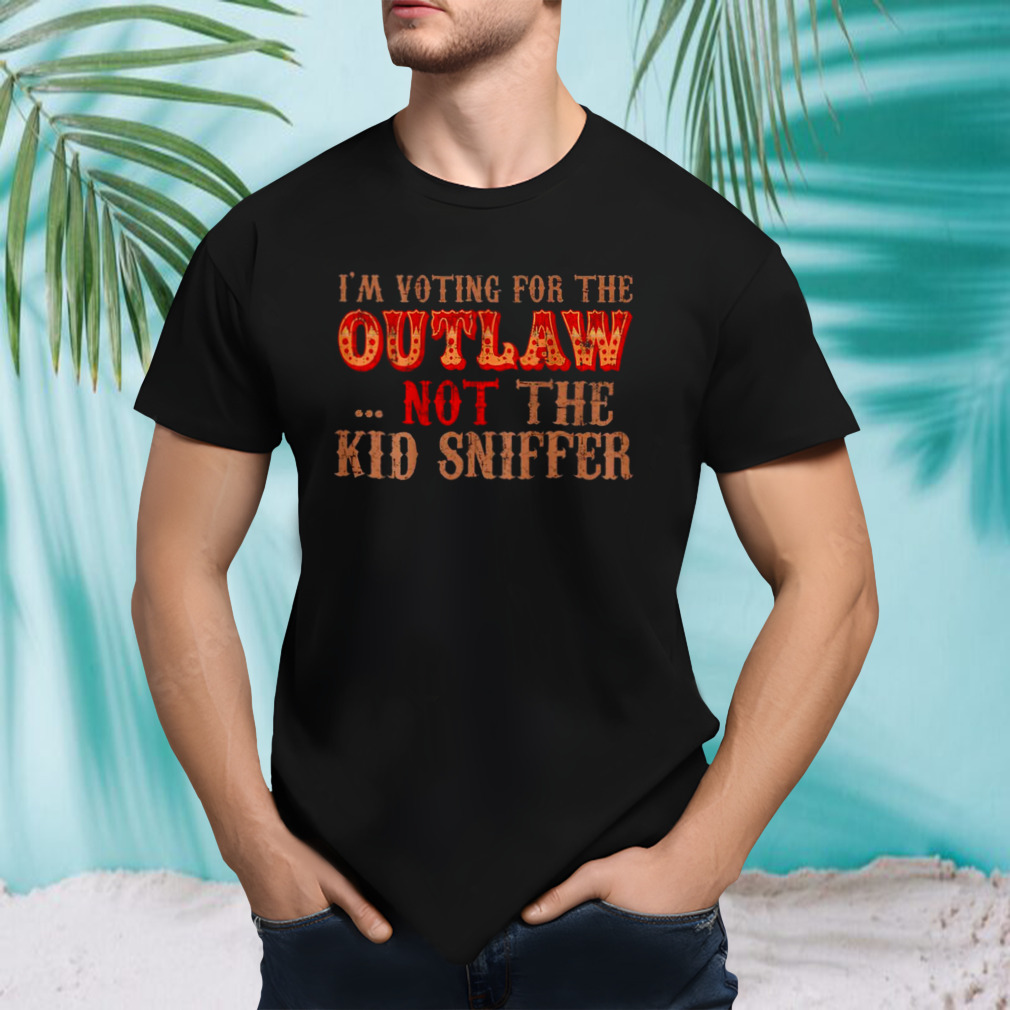 Trump I’m Voting For The Outlaw Not The Kid Sniffer Funny T shirt