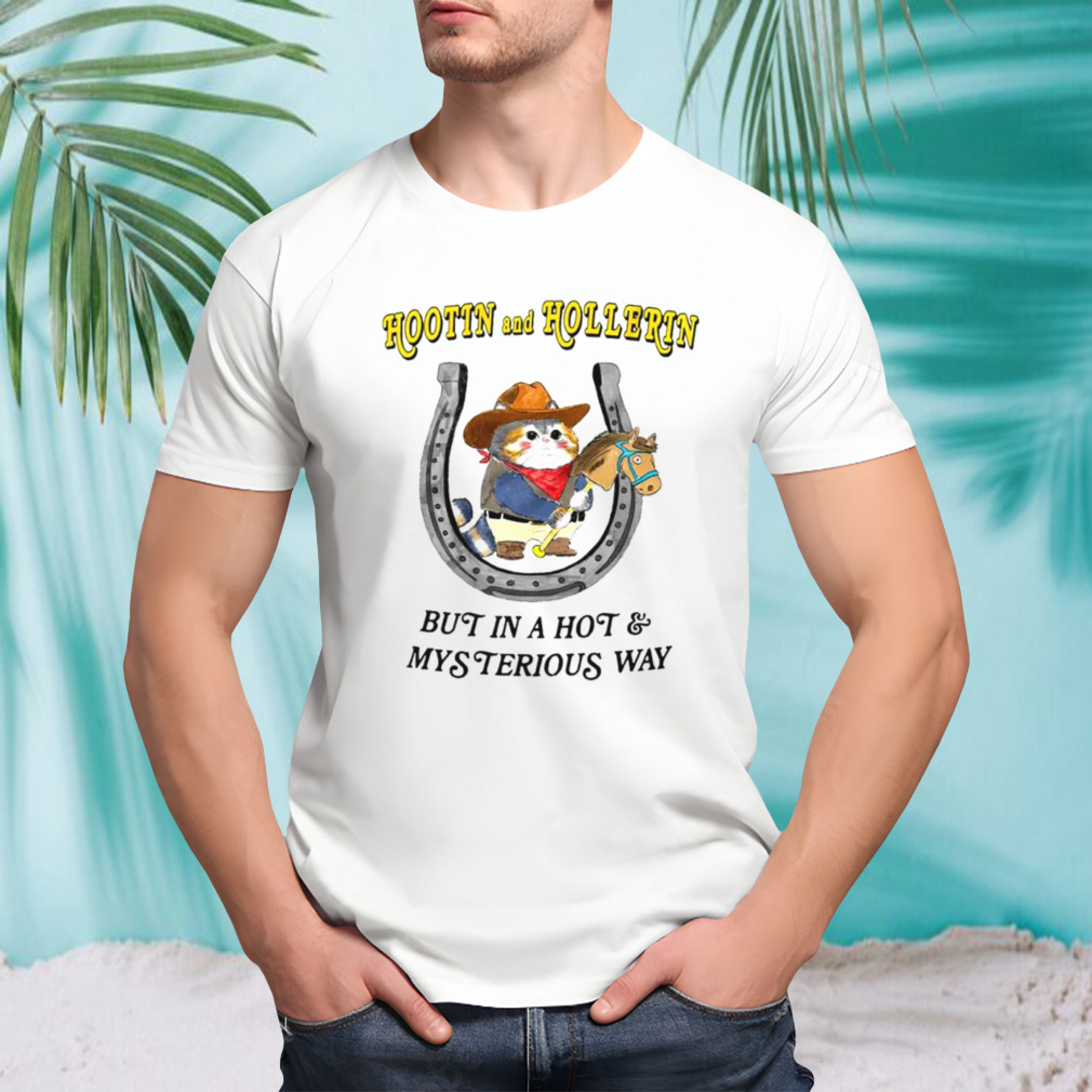 Cowboy cat hootin and hollerin but in a hot mysterious way shirt