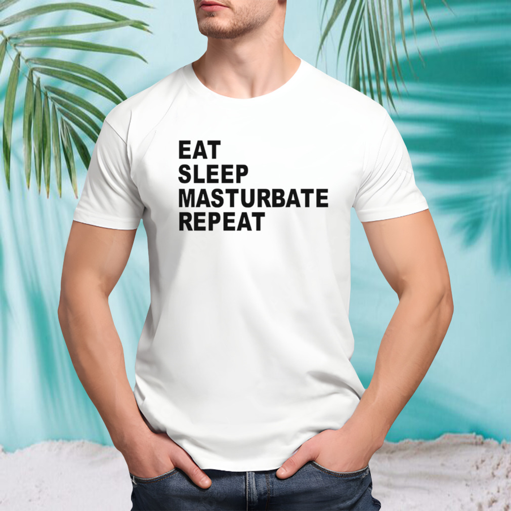 Eat sleep masturbate repeat shirt