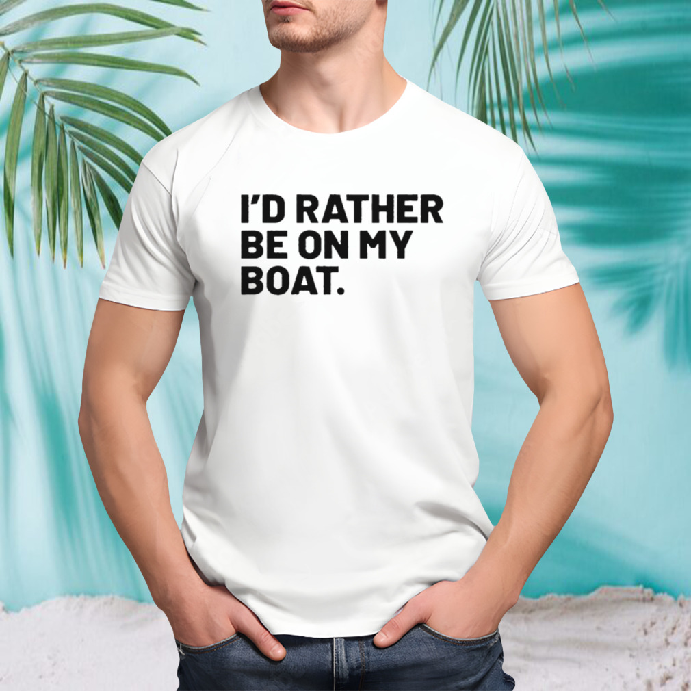 I’d Rather Be On My Boat T-shirt