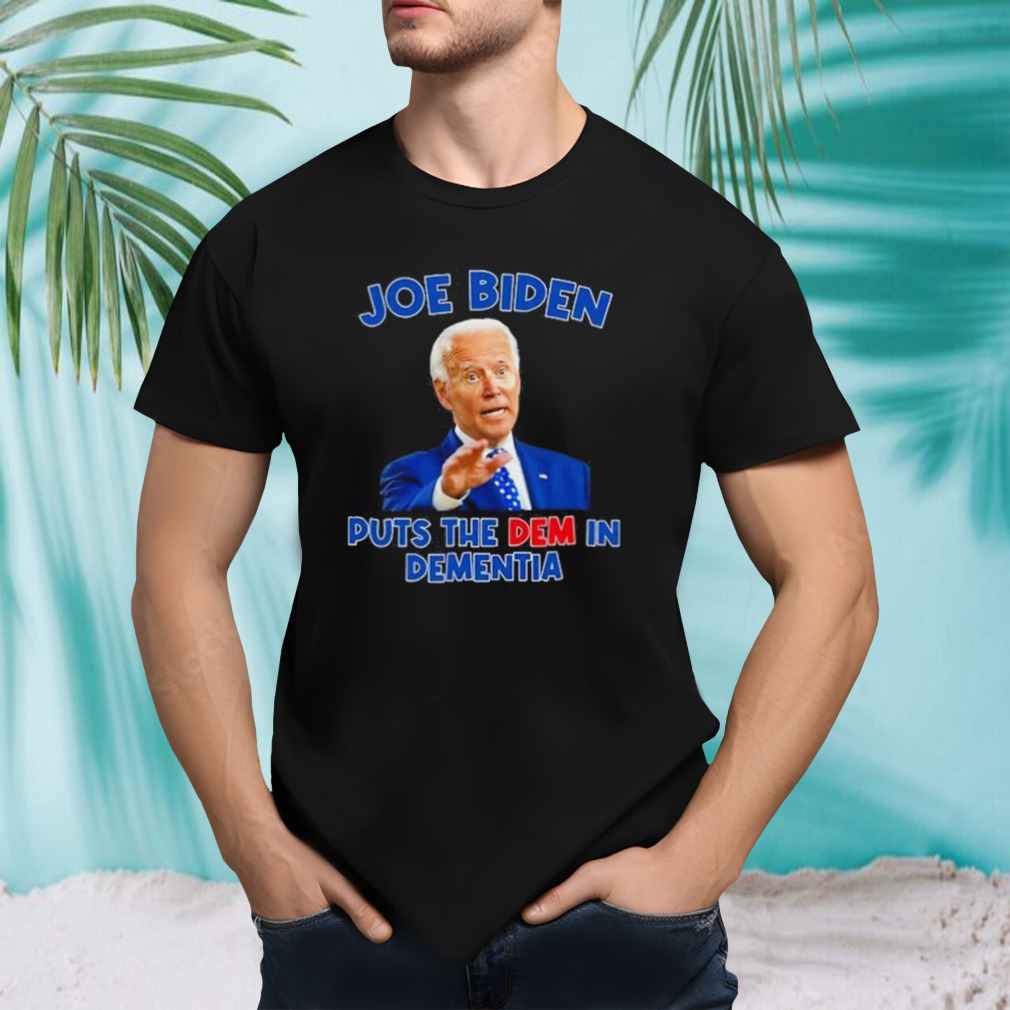 Joe Biden Puts The Dem In Dementia T-shirt
