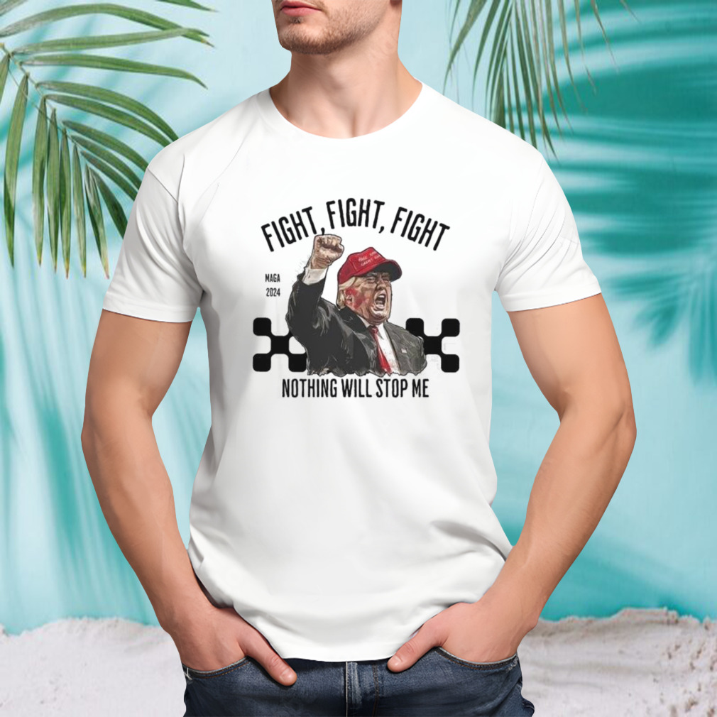 Donald Trump Fight Fight Fight Maga 2024 Nothing Will Stop Me Shirt