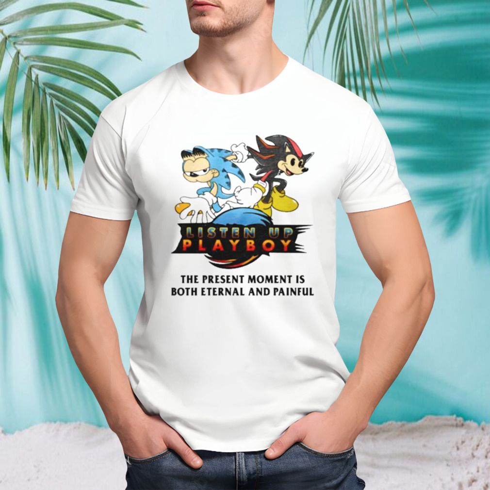 Listen Up Playboy The Present Moment Is Both Eternal And Painful T-shirt