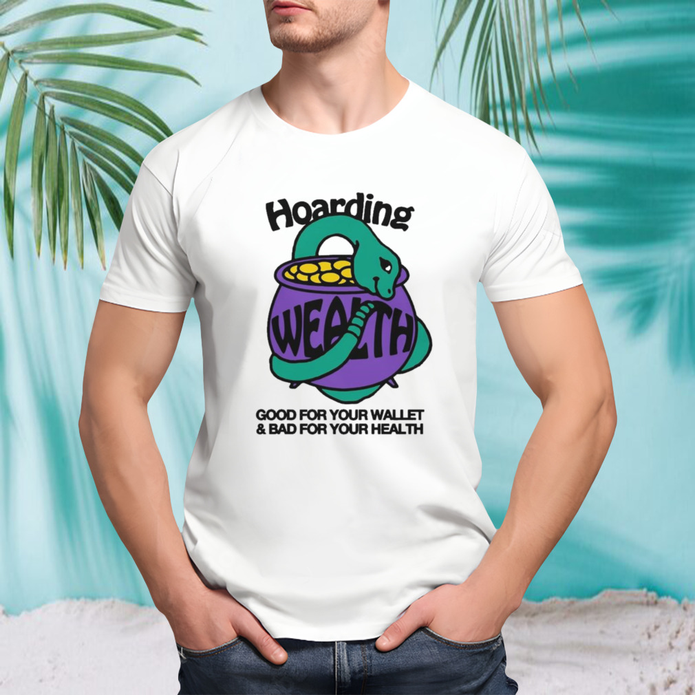 Hoarding Wealth Good For Your Wallet and Bad For Your Health by Renaissance Man Shirt