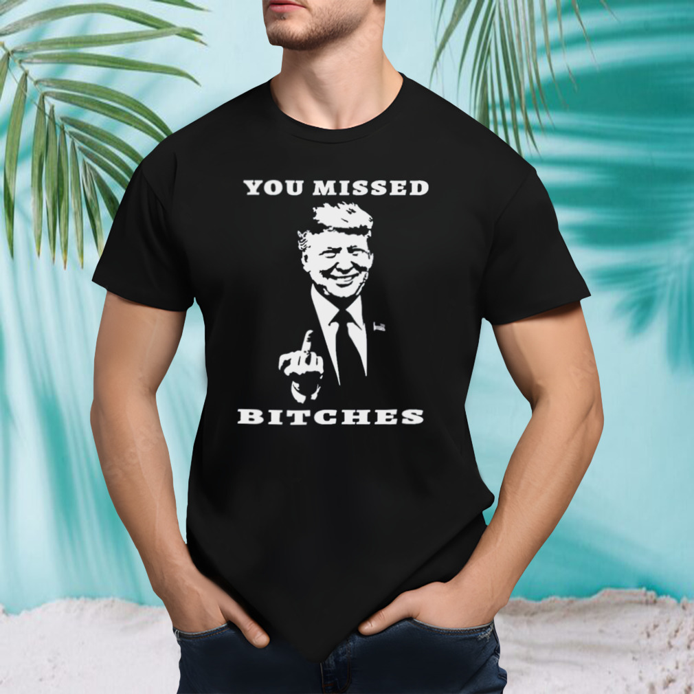 You Missed Bitches Donald Trump Rally Shooting Shirt