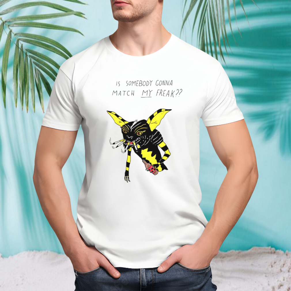Is Somebody Gonna Match My Freak Shirt