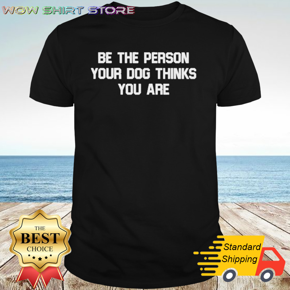 Deon Joseph Be The Person Your Dog Thinks You Are Shirt