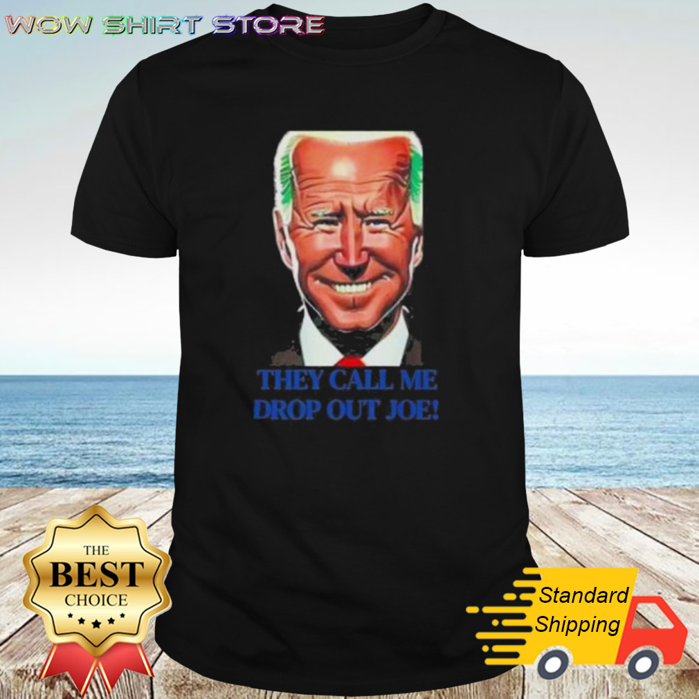 Drop Out Joe Biden They Call Me shirt